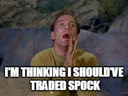 I'M THINKING I SHOULD'VE TRADED SPOCK | made w/ Imgflip meme maker