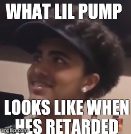 Lil Pump doing math | WHAT LIL PUMP; LOOKS LIKE WHEN HES RETARDED | image tagged in lil pump doing math | made w/ Imgflip meme maker