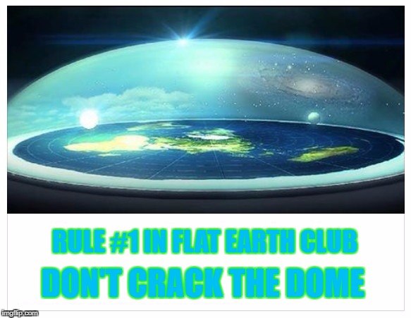 Flat Earth Club Rules | RULE #1 IN FLAT EARTH CLUB; DON'T CRACK THE DOME | image tagged in flat earth,dome,crack,rule 1 | made w/ Imgflip meme maker