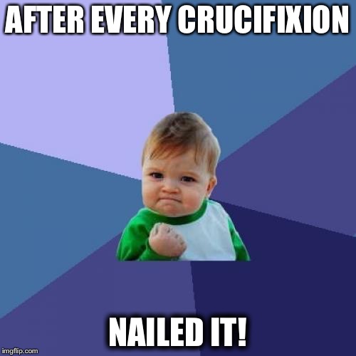 Success Kid Meme | AFTER EVERY CRUCIFIXION; NAILED IT! | image tagged in memes,success kid | made w/ Imgflip meme maker