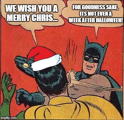 Batman Slapping Robin | FOR GOODNESS SAKE, ITS NOT EVEN A WEEK AFTER HALLOWEEN! WE WISH YOU A MERRY CHRIS... | image tagged in memes,batman slapping robin | made w/ Imgflip meme maker