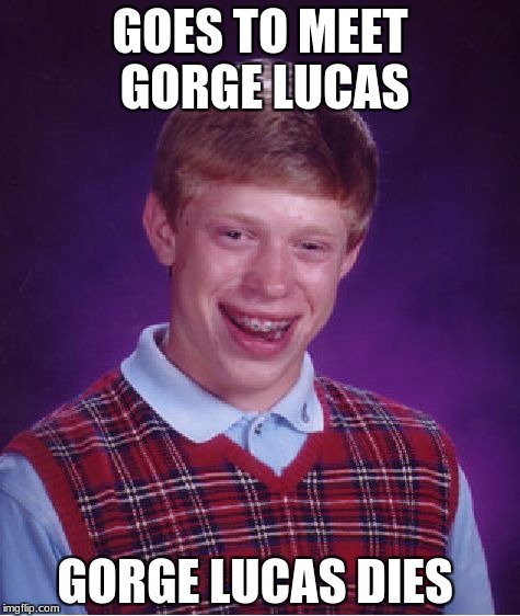 Bad Luck Brian Meme | GOES TO MEET GORGE LUCAS; GORGE LUCAS DIES | image tagged in memes,bad luck brian | made w/ Imgflip meme maker