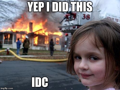 Disaster Girl | YEP I DID THIS; IDC | image tagged in memes,disaster girl | made w/ Imgflip meme maker