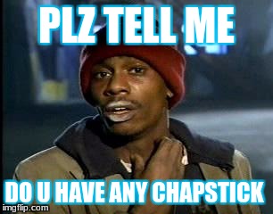 Y'all Got Any More Of That | PLZ TELL ME; DO U HAVE ANY CHAPSTICK | image tagged in memes,yall got any more of | made w/ Imgflip meme maker