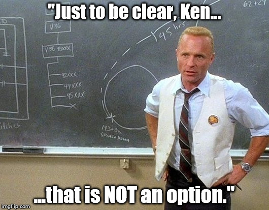 "Just to be clear, Ken... ...that is NOT an option." | made w/ Imgflip meme maker