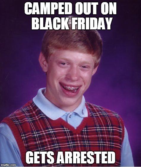 Bad Luck Brian Meme | CAMPED OUT ON BLACK FRIDAY; GETS ARRESTED | image tagged in memes,bad luck brian | made w/ Imgflip meme maker