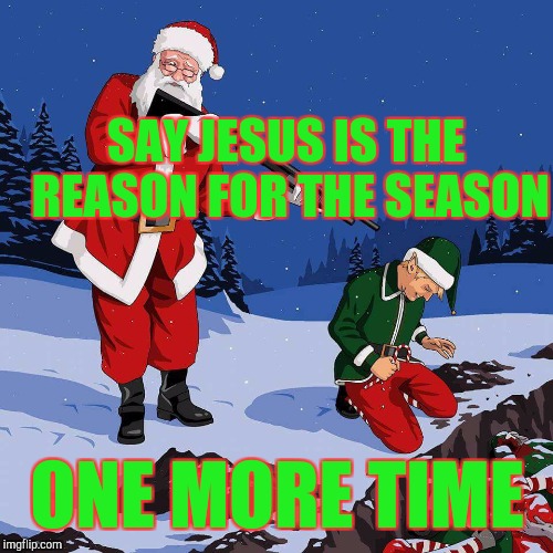 SAY JESUS IS THE REASON FOR THE SEASON ONE MORE TIME | made w/ Imgflip meme maker