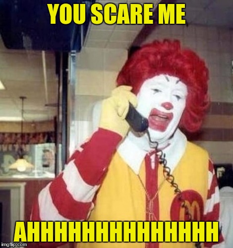 Ronald McDonald on the phone | YOU SCARE ME; AHHHHHHHHHHHHHH | image tagged in ronald mcdonald on the phone | made w/ Imgflip meme maker