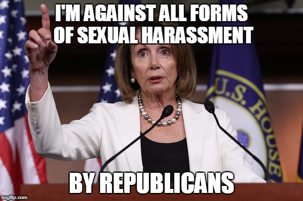 I'M AGAINST ALL FORMS OF SEXUAL HARASSMENT; BY REPUBLICANS | image tagged in nancy pelosi,sexual harassment,political meme | made w/ Imgflip meme maker