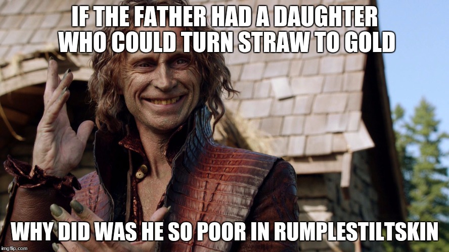 Rumplestiltskin | IF THE FATHER HAD A DAUGHTER WHO COULD TURN STRAW TO GOLD; WHY DID WAS HE SO POOR IN RUMPLESTILTSKIN | image tagged in rumplestiltskin | made w/ Imgflip meme maker