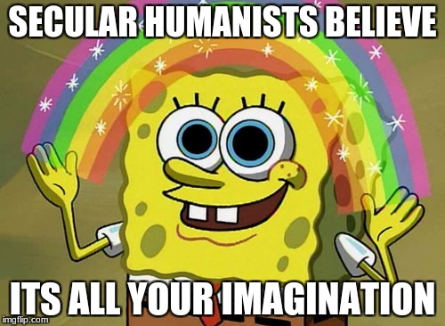 Imagination Spongebob | SECULAR HUMANISTS BELIEVE; ITS ALL YOUR IMAGINATION | image tagged in memes,imagination spongebob | made w/ Imgflip meme maker