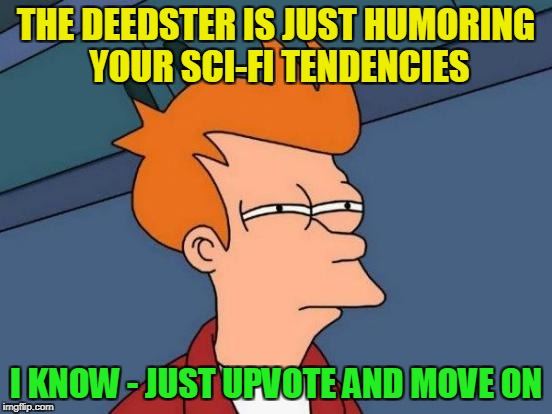 Futurama Fry Meme | THE DEEDSTER IS JUST HUMORING YOUR SCI-FI TENDENCIES I KNOW - JUST UPVOTE AND MOVE ON | image tagged in memes,futurama fry | made w/ Imgflip meme maker