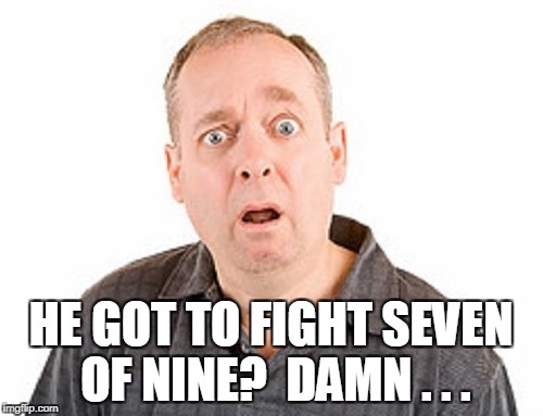 HE GOT TO FIGHT SEVEN OF NINE?  DAMN . . . | made w/ Imgflip meme maker