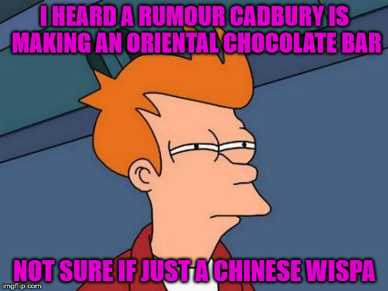 Chinese whispers | I HEARD A RUMOUR CADBURY IS MAKING AN ORIENTAL CHOCOLATE BAR; NOT SURE IF JUST A CHINESE WISPA | image tagged in memes,futurama fry,china,wispa,cadbury,chinese whispers | made w/ Imgflip meme maker