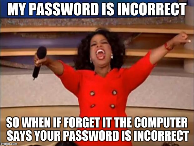 Oprah You Get A | MY PASSWORD IS INCORRECT; SO WHEN IF FORGET IT THE COMPUTER SAYS YOUR PASSWORD IS INCORRECT | image tagged in memes,oprah you get a | made w/ Imgflip meme maker