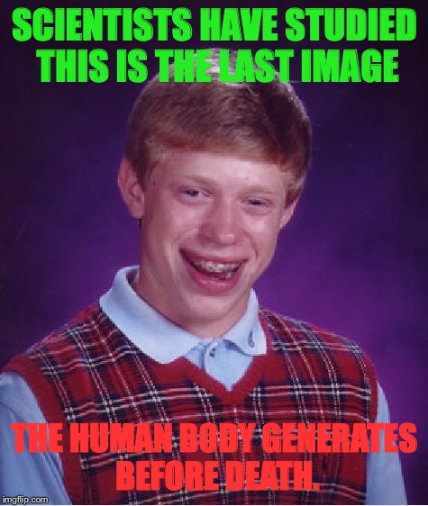 Bad Luck Brian Meme | SCIENTISTS HAVE STUDIED THIS IS THE LAST IMAGE; THE HUMAN BODY GENERATES BEFORE DEATH. | image tagged in memes,bad luck brian | made w/ Imgflip meme maker
