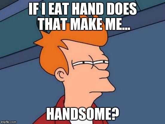 Futurama Fry Meme | IF I EAT HAND DOES THAT MAKE ME... HANDSOME? | image tagged in memes,futurama fry | made w/ Imgflip meme maker