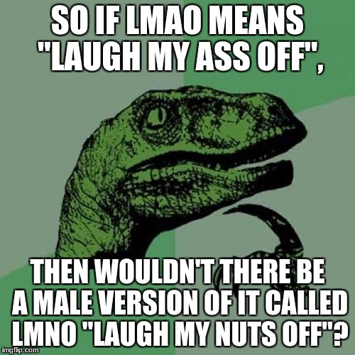 Philosoraptor Has Discovered Something New. | SO IF LMAO MEANS "LAUGH MY ASS OFF", THEN WOULDN'T THERE BE A MALE VERSION OF IT CALLED LMNO "LAUGH MY NUTS OFF"? | image tagged in memes,philosoraptor,funny,too funny,lmao,lmno | made w/ Imgflip meme maker