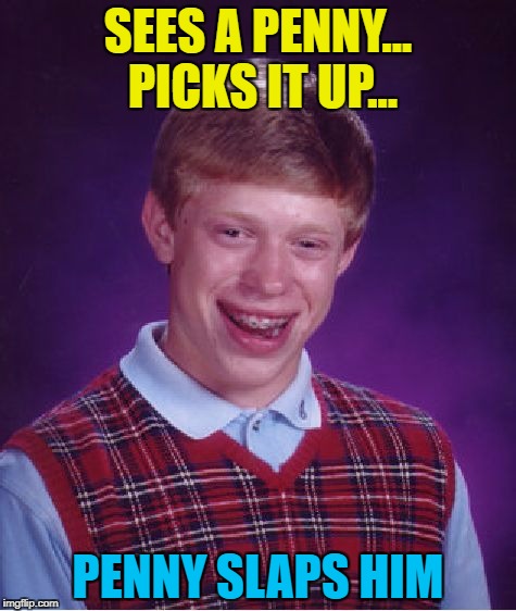 Serves him right... :) | SEES A PENNY... PICKS IT UP... PENNY SLAPS HIM | image tagged in memes,bad luck brian,penny | made w/ Imgflip meme maker