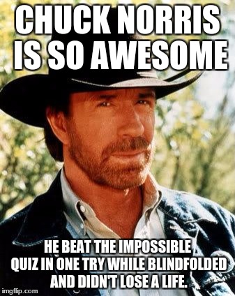 Impossible Quiz? No Problem For Chuck Norris. | CHUCK NORRIS IS SO AWESOME; HE BEAT THE IMPOSSIBLE QUIZ IN ONE TRY WHILE BLINDFOLDED AND DIDN'T LOSE A LIFE. | image tagged in memes,chuck norris,funny,impossible | made w/ Imgflip meme maker