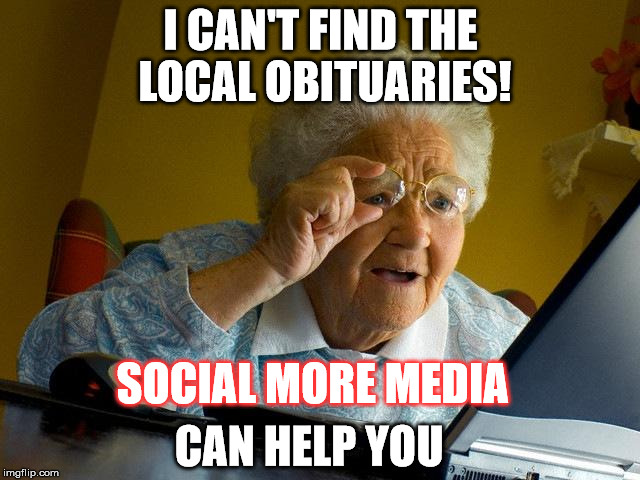 Let Social More Media help you navigate the Internet  | I CAN'T FIND THE LOCAL OBITUARIES! SOCIAL MORE MEDIA; CAN HELP YOU | image tagged in memes,grandma finds the internet,social media | made w/ Imgflip meme maker