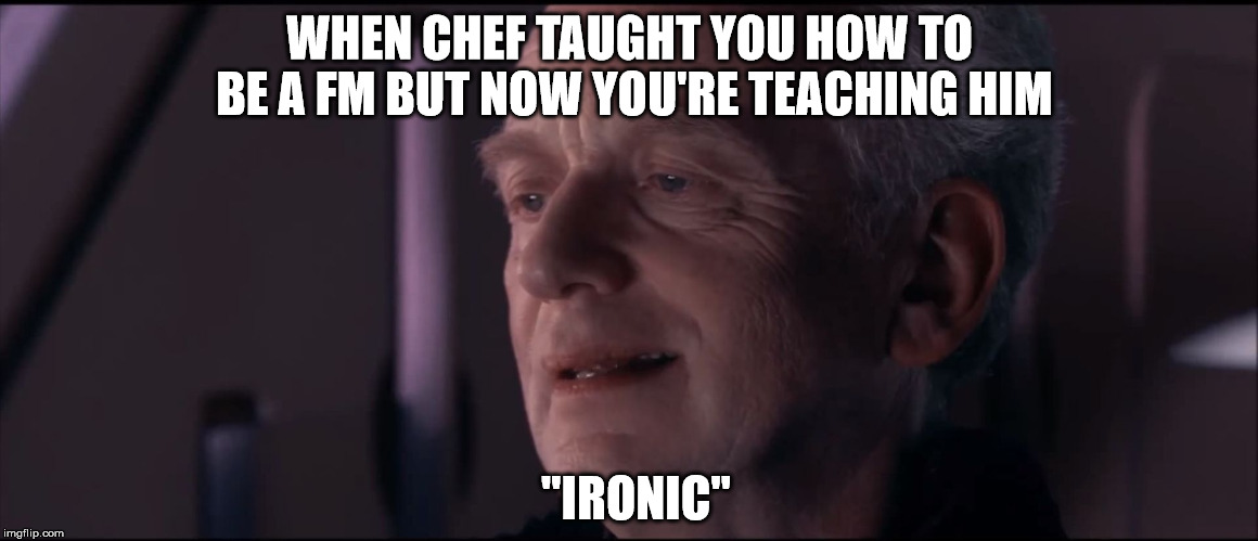 Palpatine Ironic  | WHEN CHEF TAUGHT YOU HOW TO BE A FM BUT NOW YOU'RE TEACHING HIM; "IRONIC" | image tagged in palpatine ironic | made w/ Imgflip meme maker