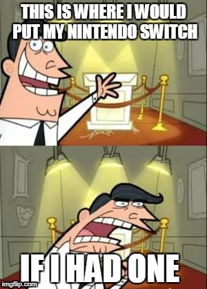 This Is Where I'd Put My Trophy If I Had One | THIS IS WHERE I WOULD PUT MY NINTENDO SWITCH; IF I HAD ONE | image tagged in memes,this is where i'd put my trophy if i had one | made w/ Imgflip meme maker