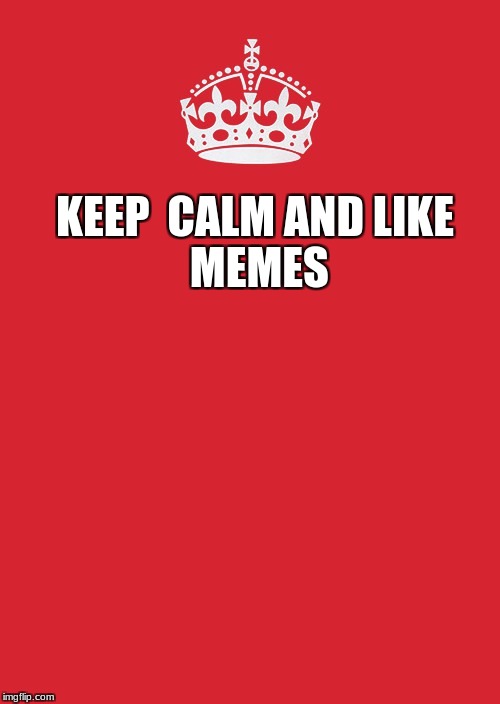 Keep Calm And Carry On Red Meme | KEEP  CALM
AND
LIKE MEMES | image tagged in memes,keep calm and carry on red | made w/ Imgflip meme maker