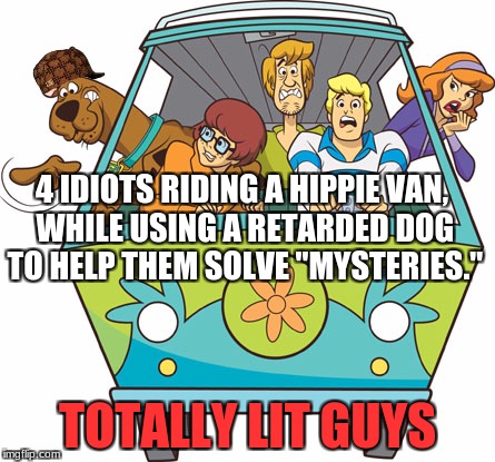 Scooby Doo Meme | 4 IDIOTS RIDING A HIPPIE VAN, WHILE USING A RETARDED DOG TO HELP THEM SOLVE "MYSTERIES."; TOTALLY LIT GUYS | image tagged in memes,scooby doo,scumbag | made w/ Imgflip meme maker