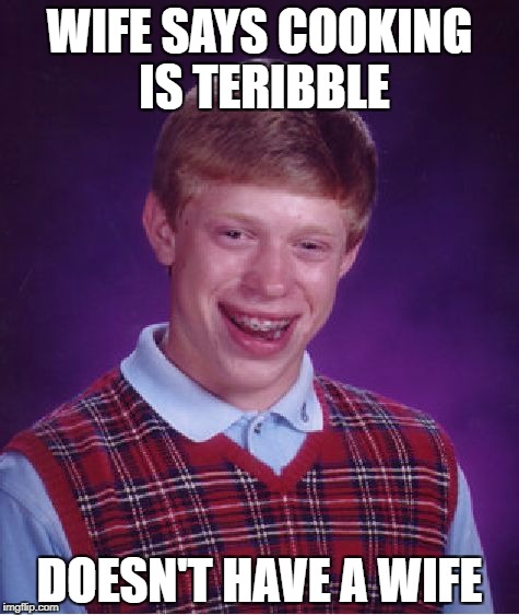 Bad Luck Brian | WIFE SAYS COOKING IS TERIBBLE; DOESN'T HAVE A WIFE | image tagged in memes,bad luck brian | made w/ Imgflip meme maker