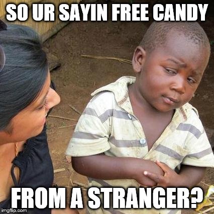 Third World Skeptical Kid Meme | SO UR SAYIN FREE CANDY; FROM A STRANGER? | image tagged in memes,third world skeptical kid | made w/ Imgflip meme maker