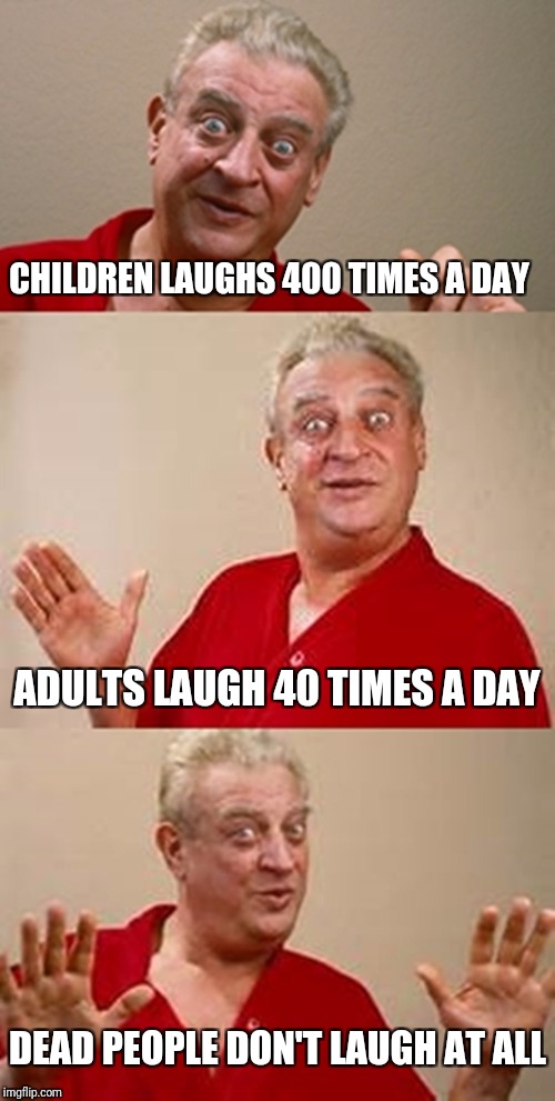 bad pun Dangerfield  | CHILDREN LAUGHS 400 TIMES A DAY; ADULTS LAUGH 40 TIMES A DAY; DEAD PEOPLE DON'T LAUGH AT ALL | image tagged in bad pun dangerfield | made w/ Imgflip meme maker