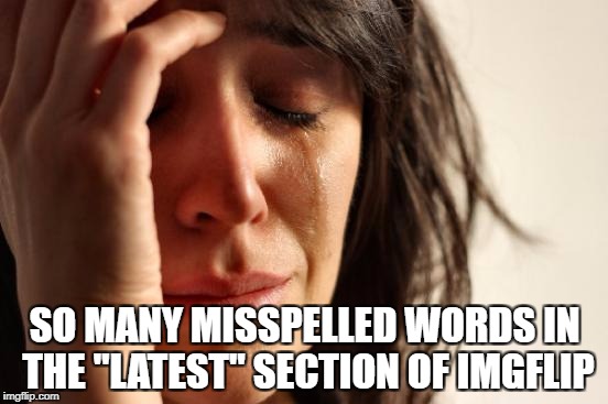 First World Grammar Nazi Problems | SO MANY MISSPELLED WORDS IN THE "LATEST" SECTION OF IMGFLIP | image tagged in memes,first world problems,grammar nazi,funny meme | made w/ Imgflip meme maker