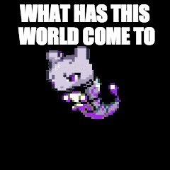 WHAT HAS THIS WORLD COME TO | image tagged in why | made w/ Imgflip meme maker