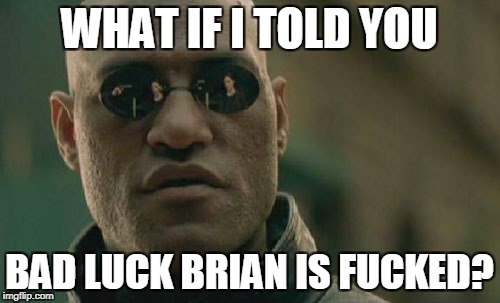 Matrix Morpheus Meme | WHAT IF I TOLD YOU BAD LUCK BRIAN IS F**KED? | image tagged in memes,matrix morpheus | made w/ Imgflip meme maker
