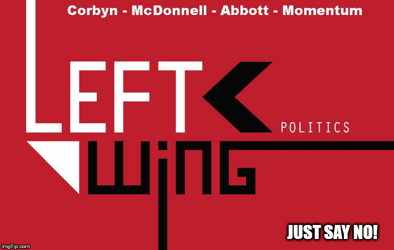 Corbyn - Left wing politics | JUST SAY NO! | image tagged in left wing politics,communist socialist,wearecorbyn,gtto jc4pm,labourisdead,corbyn eww | made w/ Imgflip meme maker