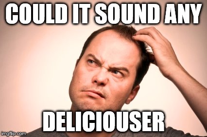 puzzled man | COULD IT SOUND ANY DELICIOUSER | image tagged in puzzled man | made w/ Imgflip meme maker