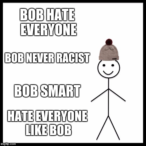 Be Like Bill Meme | BOB HATE EVERYONE; BOB NEVER RACIST; BOB SMART; HATE EVERYONE LIKE BOB | image tagged in memes,be like bill | made w/ Imgflip meme maker