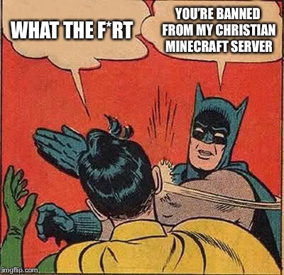 Batman Slapping Robin Meme | WHAT THE F*RT; YOU’RE BANNED FROM MY CHRISTIAN MINECRAFT SERVER | image tagged in memes,batman slapping robin | made w/ Imgflip meme maker