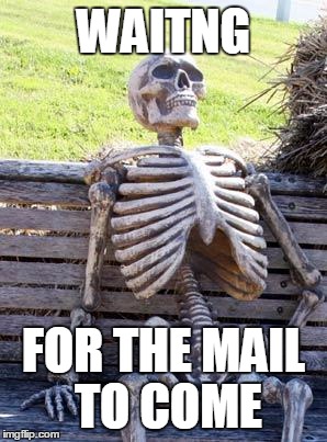Waiting Skeleton Meme | WAITNG; FOR THE MAIL TO COME | image tagged in memes,waiting skeleton | made w/ Imgflip meme maker