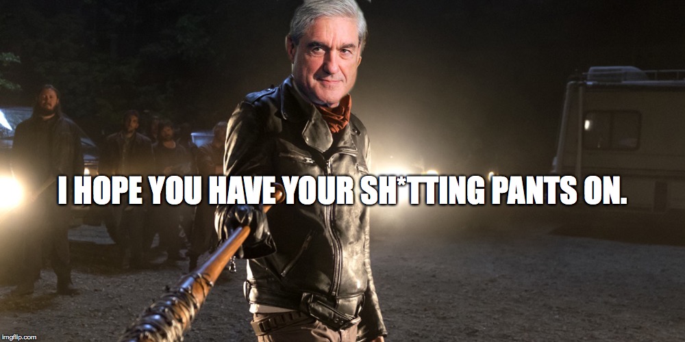 Mueller Pants  | I HOPE YOU HAVE YOUR SH*TTING PANTS ON. | image tagged in mueller,pants,negan | made w/ Imgflip meme maker