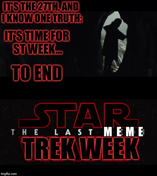 Coming to a submission near you: | IT'S THE 27TH, AND I KNOW ONE TRUTH:; IT'S TIME FOR ST WEEK... TO END; TREK WEEK; M  E  M  E | image tagged in star trek week,star trek,star wars,the last jedi,memes,funny | made w/ Imgflip meme maker