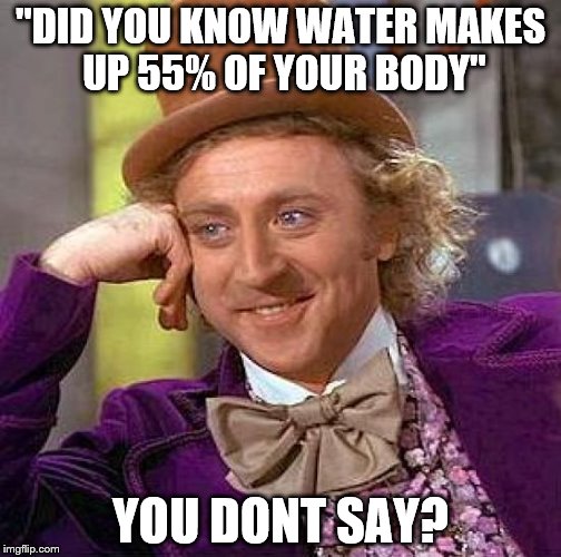 Creepy Condescending Wonka Meme | "DID YOU KNOW WATER MAKES UP 55% OF YOUR BODY"; YOU DONT SAY? | image tagged in memes,creepy condescending wonka | made w/ Imgflip meme maker