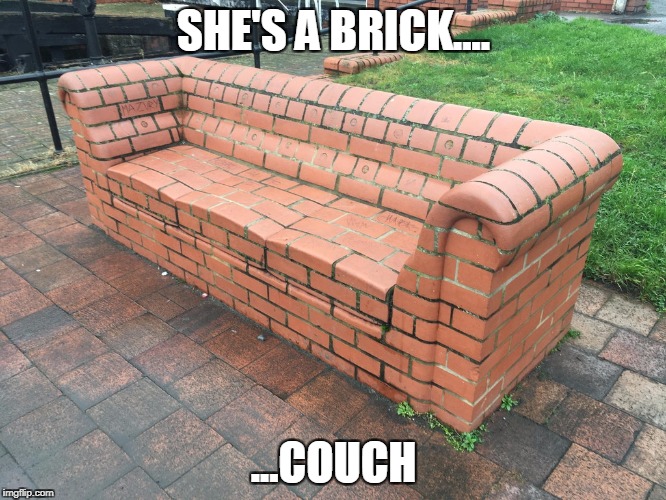 She's mighty-mighty, just lettin' it all hang out | SHE'S A BRICK.... ...COUCH | image tagged in brick,house | made w/ Imgflip meme maker