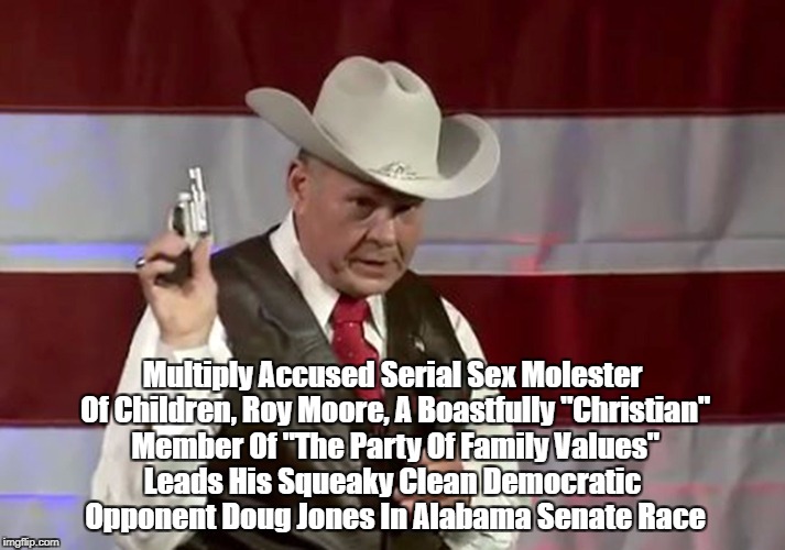 Multiply Accused Serial Sex Molester Of Children, Roy Moore, A Boastfully "Christian" Member Of "The Party Of Family Values" Leads His Squea | made w/ Imgflip meme maker
