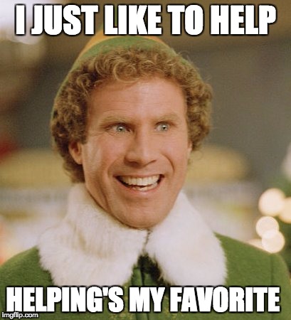 Buddy The Elf |  I JUST LIKE TO HELP; HELPING'S MY FAVORITE | image tagged in memes,buddy the elf | made w/ Imgflip meme maker