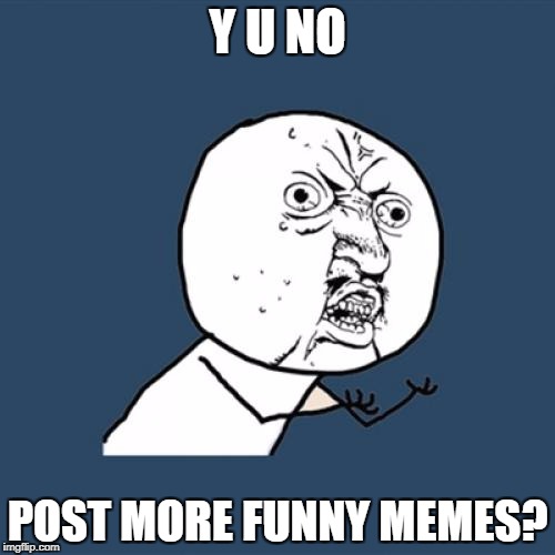 Y U No Meme | Y U NO POST MORE FUNNY MEMES? | image tagged in memes,y u no | made w/ Imgflip meme maker