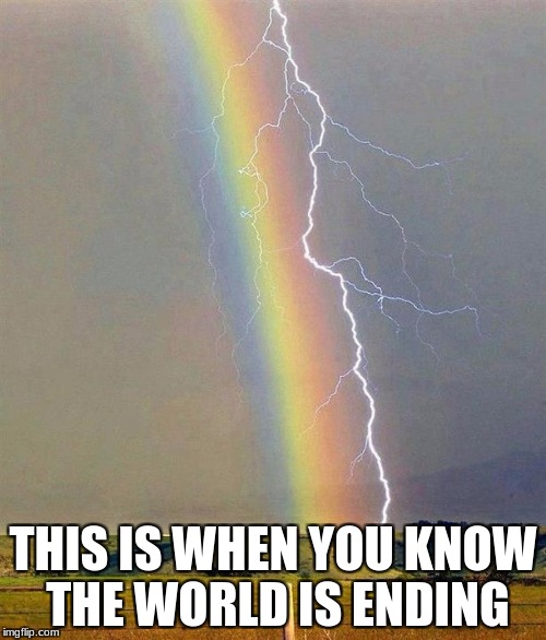THIS IS WHEN YOU KNOW THE WORLD IS ENDING | image tagged in lightning,rainbow | made w/ Imgflip meme maker