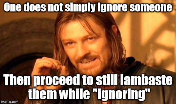 One Does Not Simply Meme | One does not simply ignore someone; Then proceed to still lambaste them while "ignoring" | image tagged in memes,one does not simply | made w/ Imgflip meme maker