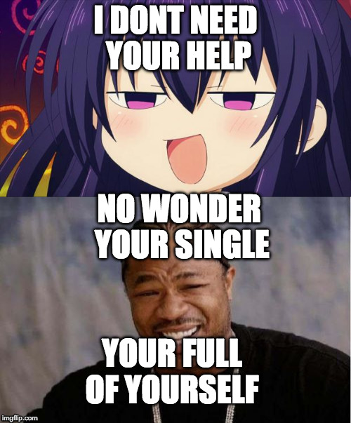  I DONT NEED YOUR HELP; NO WONDER YOUR SINGLE; YOUR FULL OF YOURSELF | image tagged in anime,yo dawg heard you | made w/ Imgflip meme maker